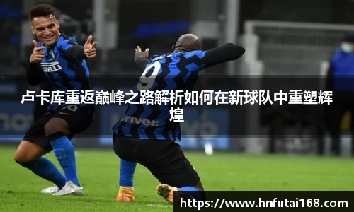 卢卡库重返巅峰之路解析如何在新球队中重塑辉煌