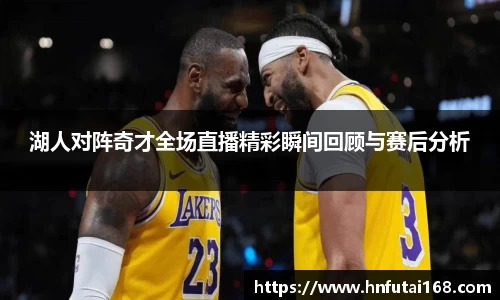 湖人对阵奇才全场直播精彩瞬间回顾与赛后分析