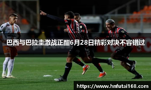 巴西与巴拉圭激战正酣6月28日精彩对决不容错过