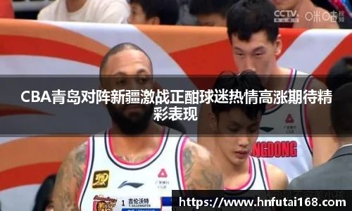 CBA青岛对阵新疆激战正酣球迷热情高涨期待精彩表现