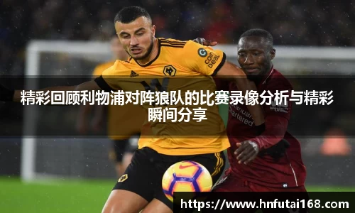 精彩回顾利物浦对阵狼队的比赛录像分析与精彩瞬间分享