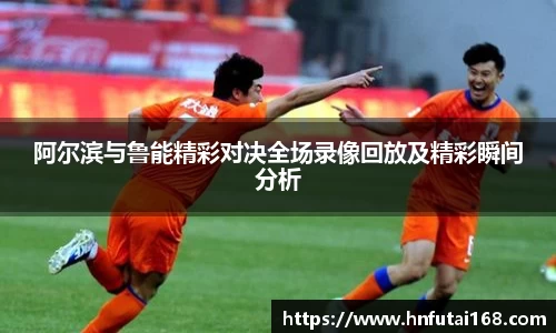 阿尔滨与鲁能精彩对决全场录像回放及精彩瞬间分析
