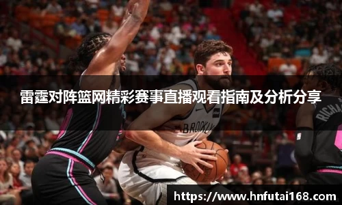 雷霆对阵篮网精彩赛事直播观看指南及分析分享